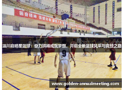 淄川启明星篮球：奋力拼搏成就梦想，开启全新篮球风采与竞技之路