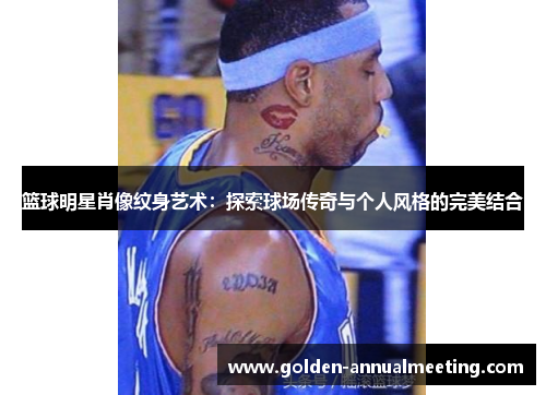 篮球明星肖像纹身艺术：探索球场传奇与个人风格的完美结合