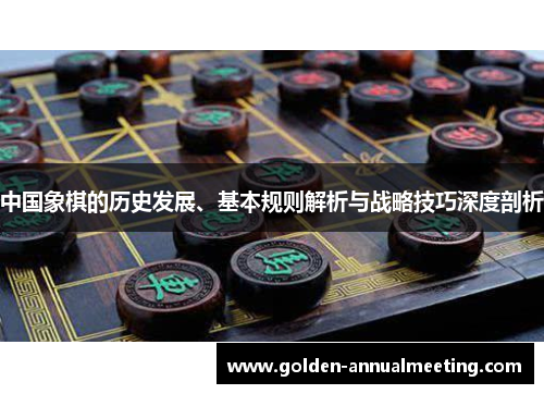 中国象棋的历史发展、基本规则解析与战略技巧深度剖析